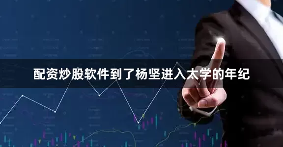配资炒股软件到了杨坚进入太学的年纪