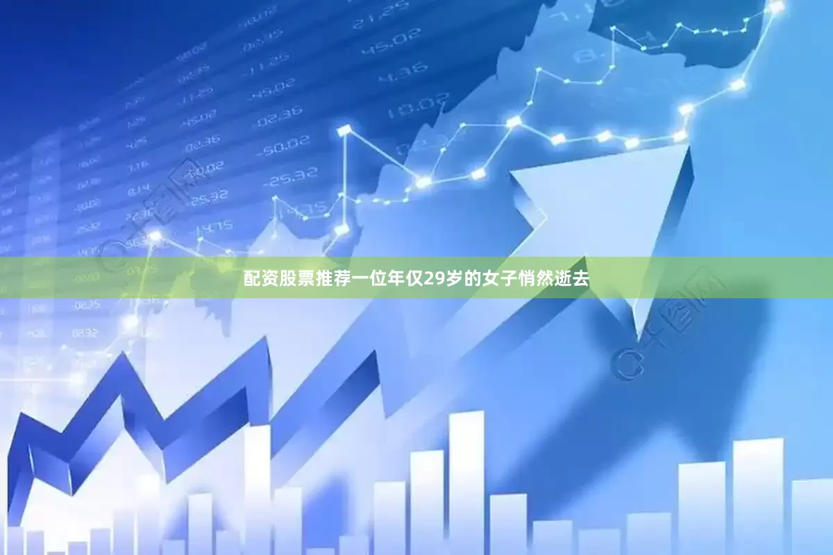 配资股票推荐一位年仅29岁的女子悄然逝去