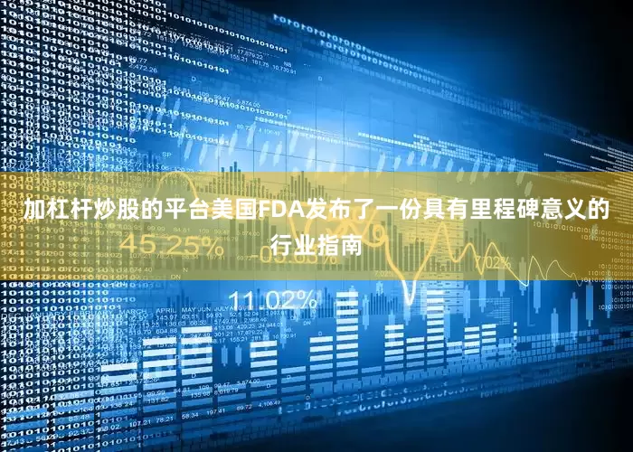 加杠杆炒股的平台美国FDA发布了一份具有里程碑意义的行业指南