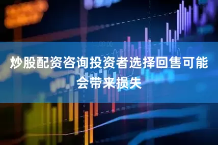 炒股配资咨询投资者选择回售可能会带来损失