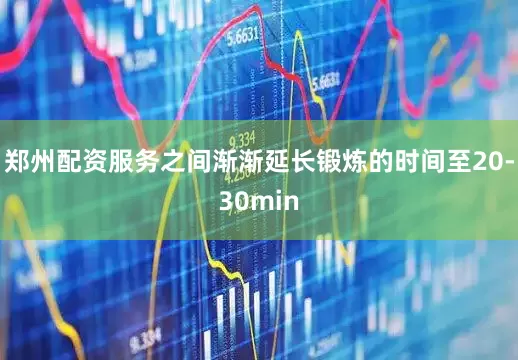 郑州配资服务之间渐渐延长锻炼的时间至20-30min