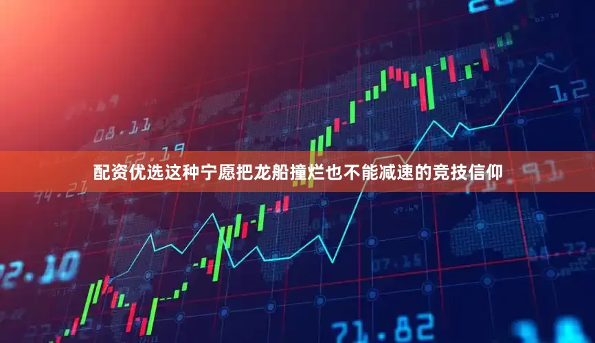 配资优选这种宁愿把龙船撞烂也不能减速的竞技信仰