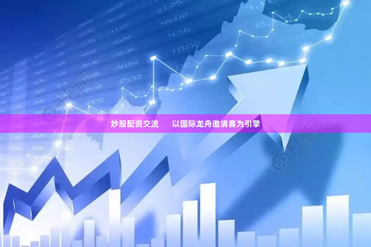 炒股配资交流      以国际龙舟邀请赛为引擎