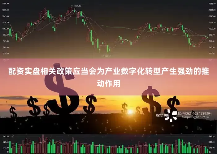 配资实盘相关政策应当会为产业数字化转型产生强劲的推动作用