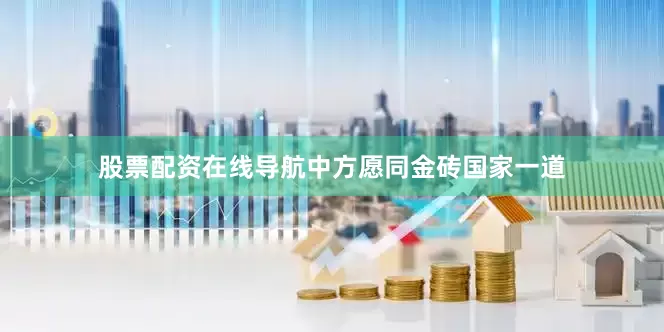 股票配资在线导航中方愿同金砖国家一道