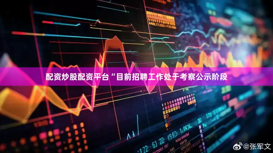 配资炒股配资平台“目前招聘工作处于考察公示阶段