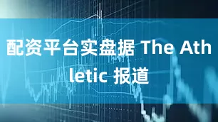 配资平台实盘据 The Athletic 报道