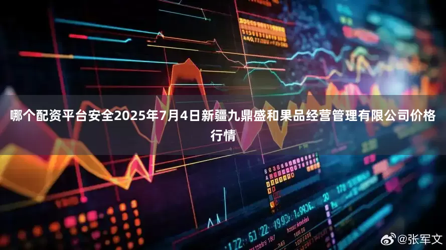 哪个配资平台安全2025年7月4日新疆九鼎盛和果品经营管理有限公司价格行情