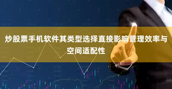 炒股票手机软件其类型选择直接影响管理效率与空间适配性
