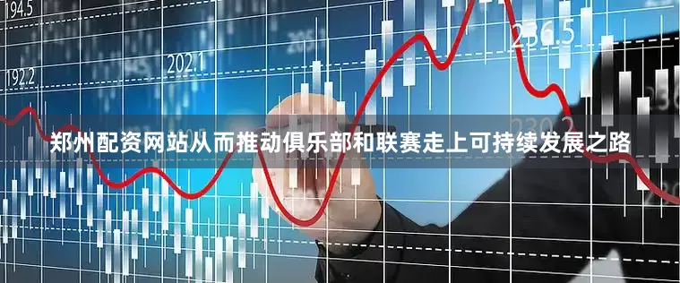 郑州配资网站从而推动俱乐部和联赛走上可持续发展之路