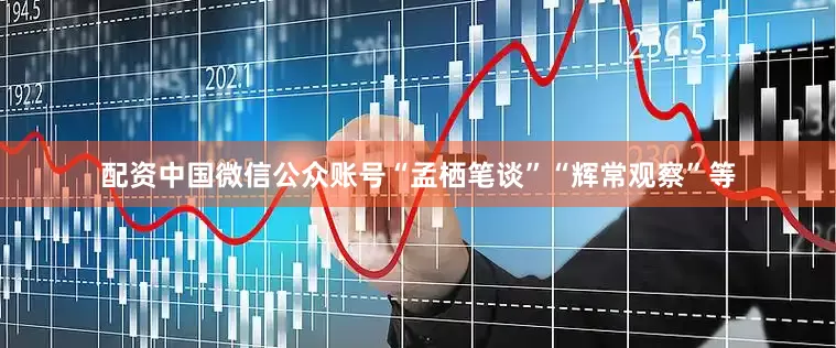 配资中国微信公众账号“孟栖笔谈”“辉常观察”等