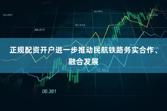正规配资开户进一步推动民航铁路务实合作、融合发展