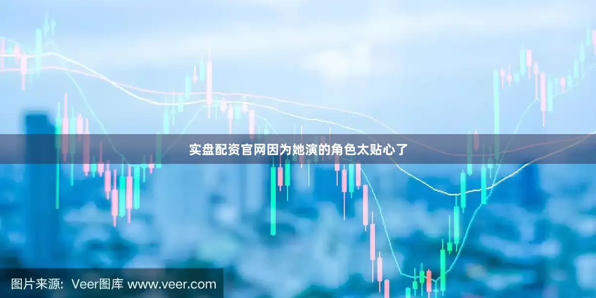 实盘配资官网因为她演的角色太贴心了