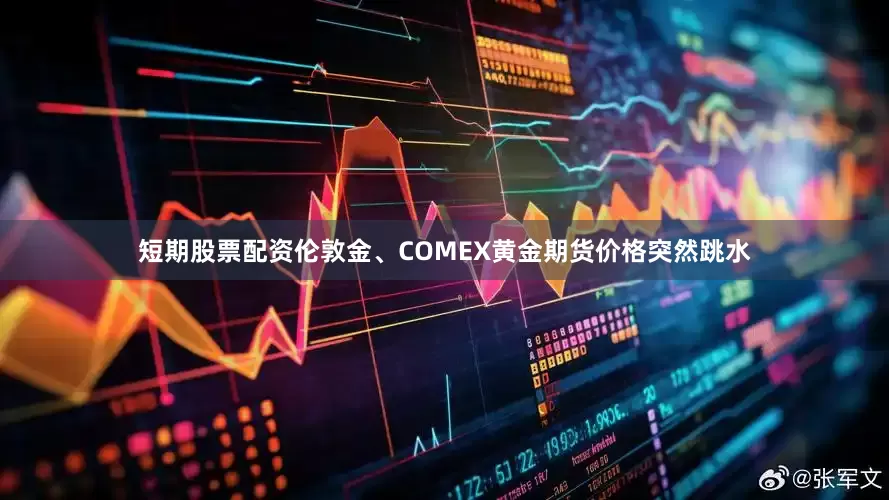 短期股票配资伦敦金、COMEX黄金期货价格突然跳水
