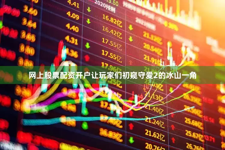 网上股票配资开户让玩家们初窥守爱2的冰山一角