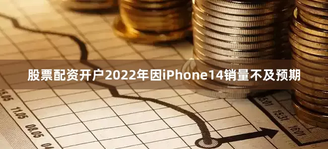 股票配资开户2022年因iPhone14销量不及预期