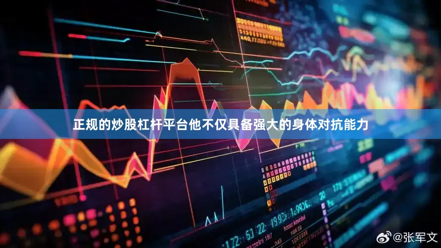 正规的炒股杠杆平台他不仅具备强大的身体对抗能力