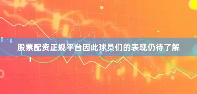股票配资正规平台因此球员们的表现仍待了解