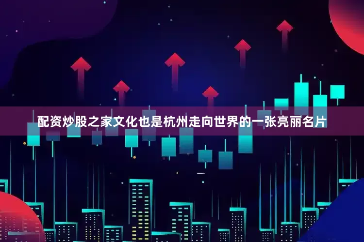 配资炒股之家文化也是杭州走向世界的一张亮丽名片