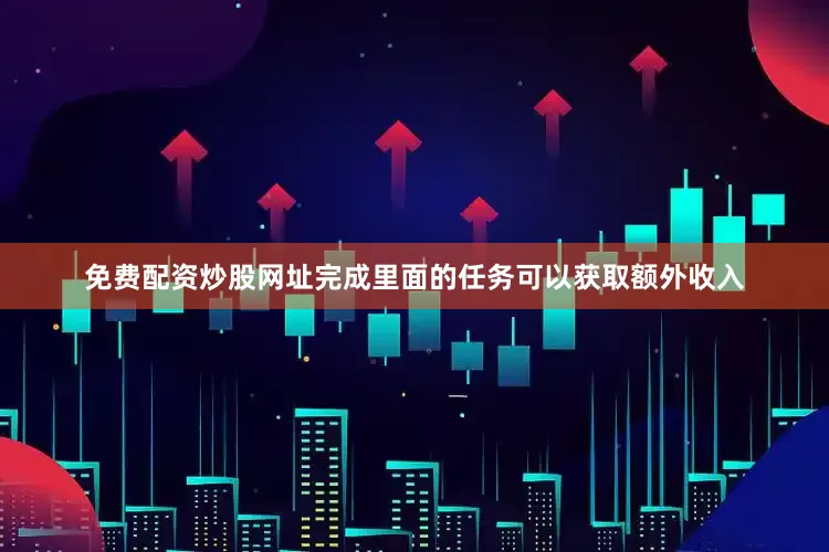 免费配资炒股网址完成里面的任务可以获取额外收入