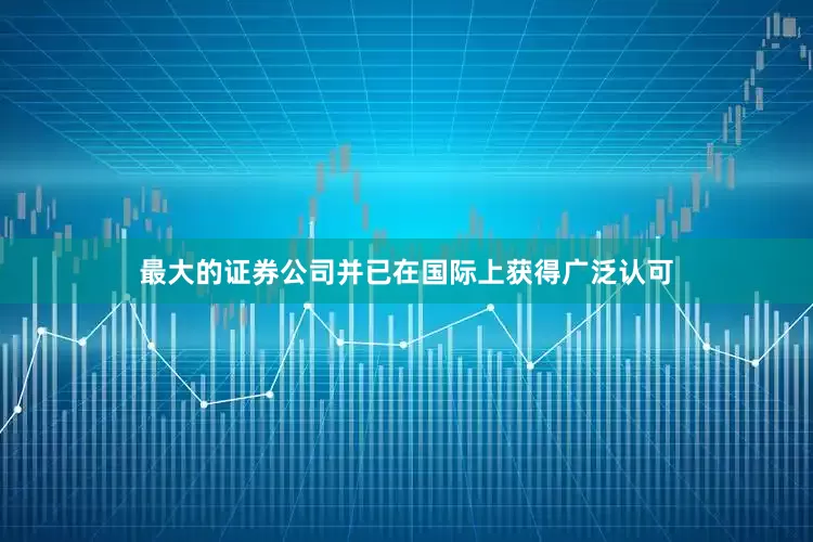 最大的证券公司并已在国际上获得广泛认可