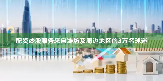 配资炒股服务来自潍坊及周边地区的3万名球迷