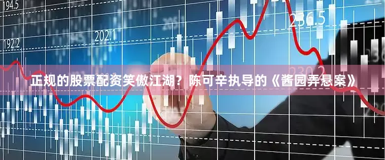 正规的股票配资笑傲江湖？陈可辛执导的《酱园弄悬案》