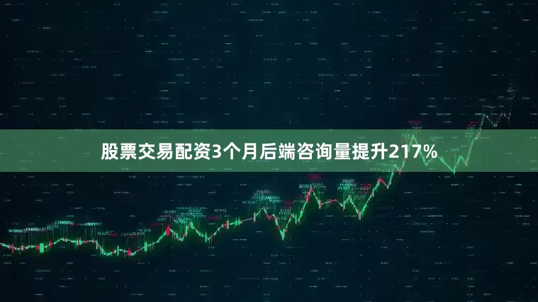 股票交易配资3个月后端咨询量提升217%