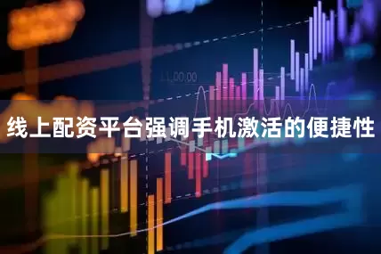 线上配资平台强调手机激活的便捷性
