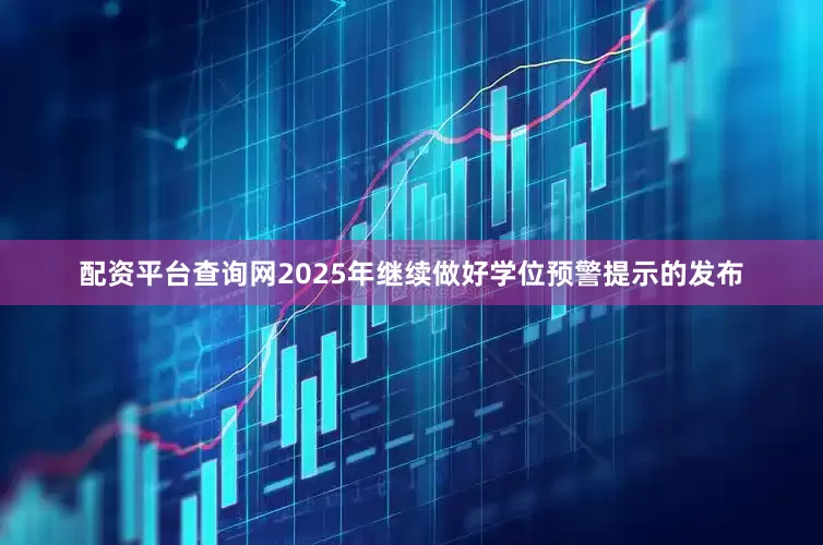 配资平台查询网2025年继续做好学位预警提示的发布