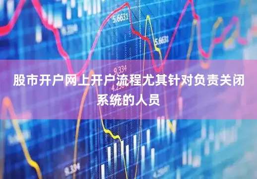 股市开户网上开户流程尤其针对负责关闭系统的人员