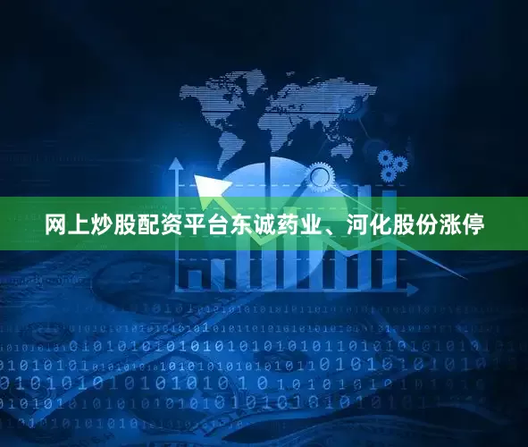 网上炒股配资平台东诚药业、河化股份涨停