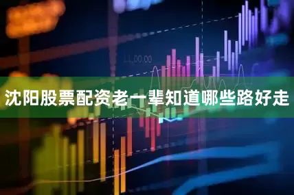 沈阳股票配资老一辈知道哪些路好走