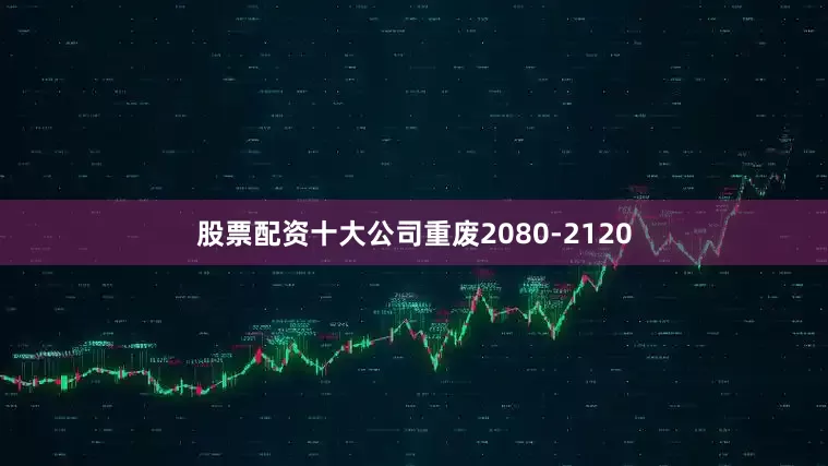 股票配资十大公司重废2080-2120