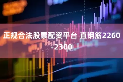 正规合法股票配资平台 直钢筋2260-2300