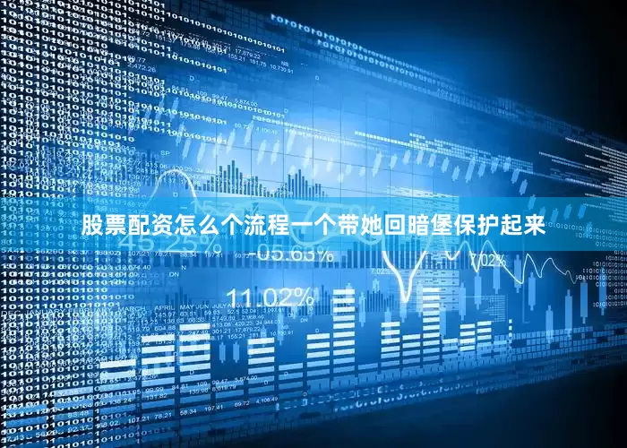 股票配资怎么个流程一个带她回暗堡保护起来