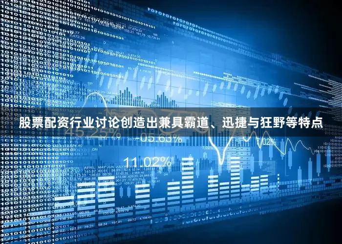 股票配资行业讨论创造出兼具霸道、迅捷与狂野等特点