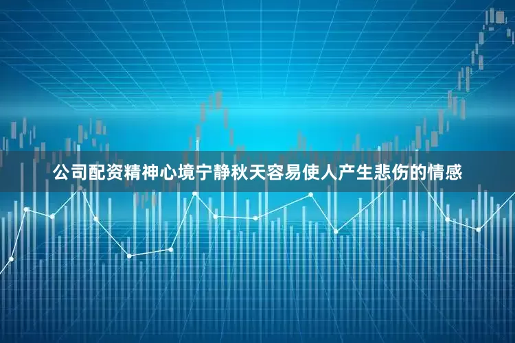 公司配资精神心境宁静秋天容易使人产生悲伤的情感