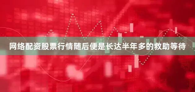 网络配资股票行情随后便是长达半年多的救助等待