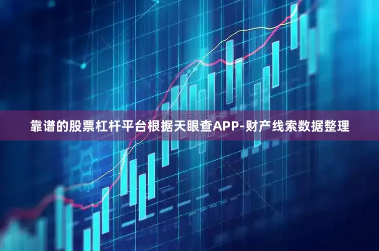 靠谱的股票杠杆平台根据天眼查APP-财产线索数据整理