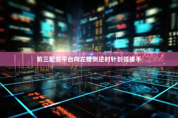前三配资平台向左腰侧逆时针划弧搂手