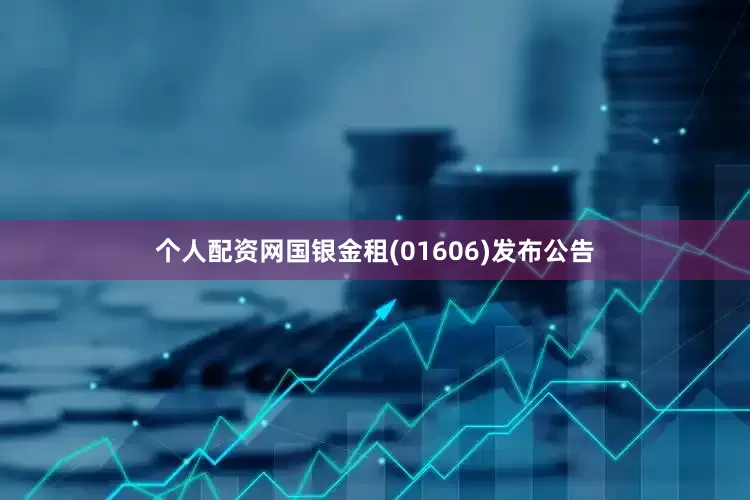 个人配资网国银金租(01606)发布公告