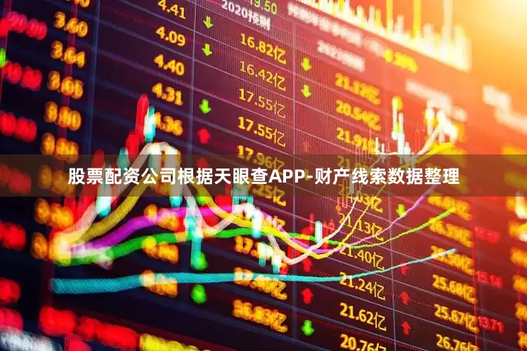 股票配资公司根据天眼查APP-财产线索数据整理