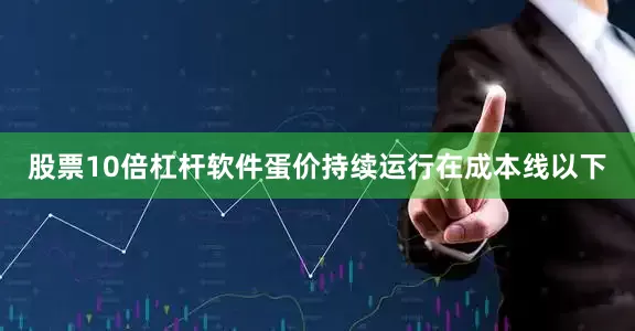 股票10倍杠杆软件蛋价持续运行在成本线以下